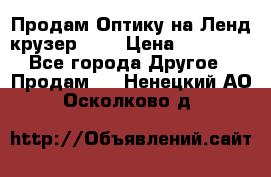 Продам Оптику на Ленд крузер 100 › Цена ­ 10 000 - Все города Другое » Продам   . Ненецкий АО,Осколково д.